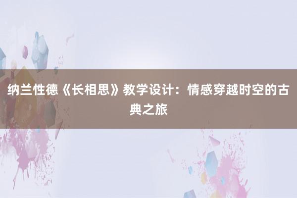 纳兰性德《长相思》教学设计：情感穿越时空的古典之旅